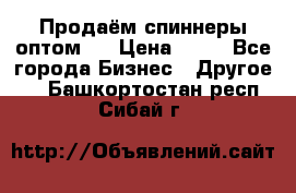 Продаём спиннеры оптом.  › Цена ­ 40 - Все города Бизнес » Другое   . Башкортостан респ.,Сибай г.